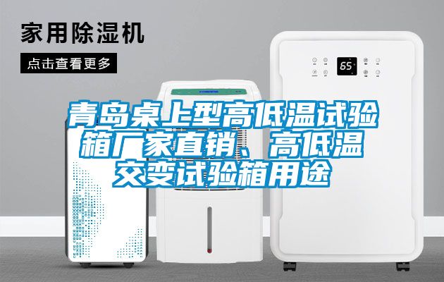 青島桌上型高低溫試驗(yàn)箱廠家直銷(xiāo)、高低溫交變?cè)囼?yàn)箱用途
